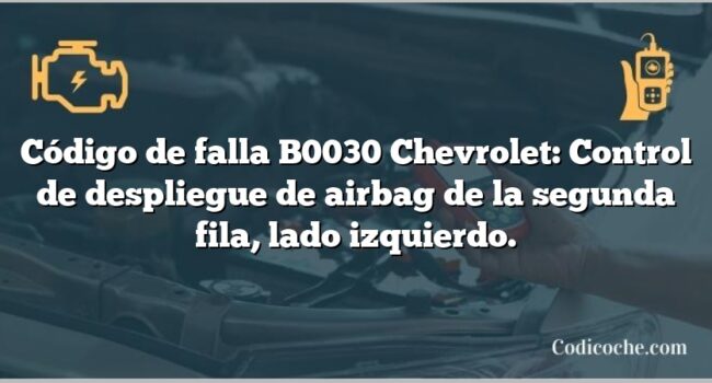 Código de falla B0030 Chevrolet: Control de despliegue de airbag de la segunda fila, lado izquierdo.