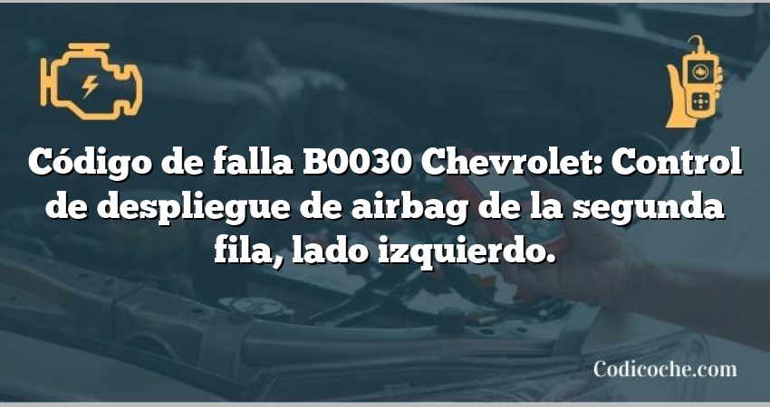 Código de falla B0030 Chevrolet: Control de despliegue de airbag de la segunda fila, lado izquierdo.