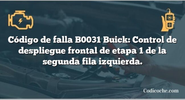 Código de falla B0031 Buick: Control de despliegue frontal de etapa 1 de la segunda fila izquierda.