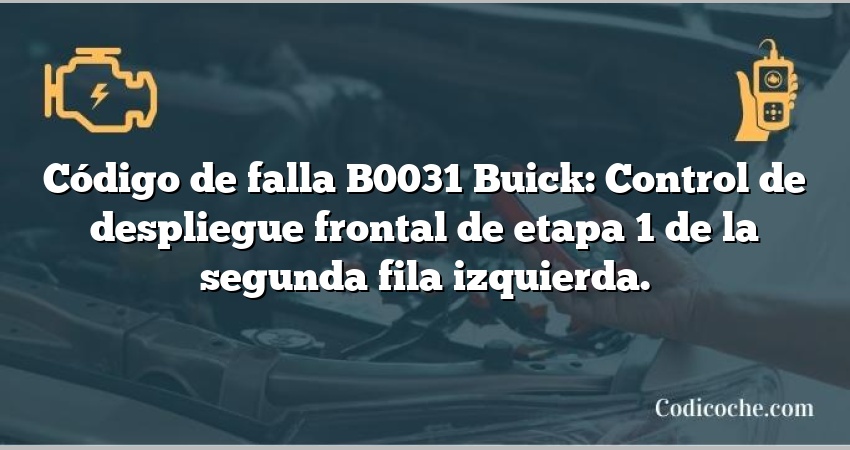 Código de falla B0031 Buick: Control de despliegue frontal de etapa 1 de la segunda fila izquierda.