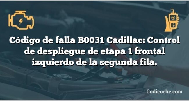 Código de falla B0031 Cadillac: Control de despliegue de etapa 1 frontal izquierdo de la segunda fila.