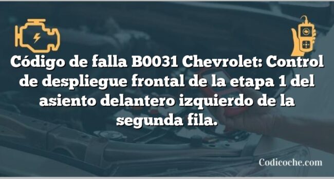 Código de falla B0031 Chevrolet: Control de despliegue frontal de la etapa 1 del asiento delantero izquierdo de la segunda fila.