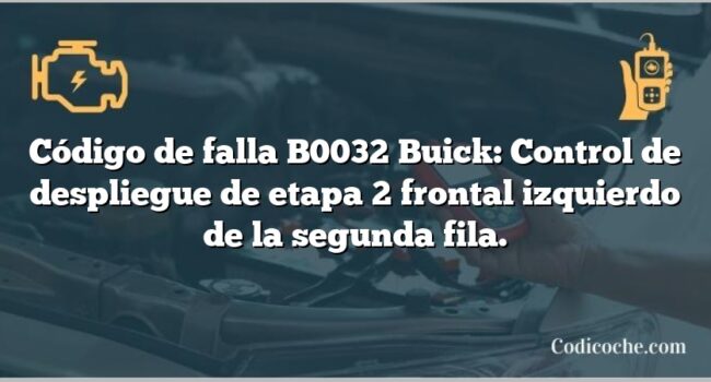 Código de falla B0032 Buick: Control de despliegue de etapa 2 frontal izquierdo de la segunda fila.