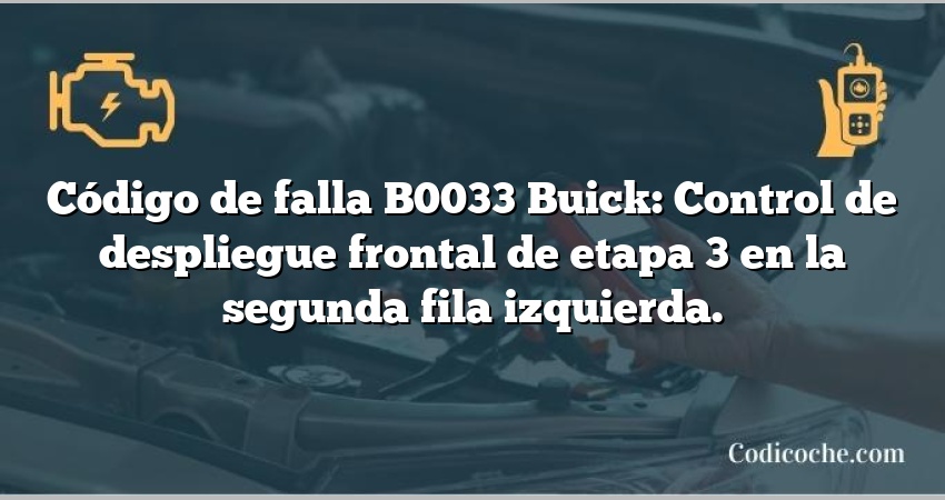 Código de falla B0033 Buick: Control de despliegue frontal de etapa 3 en la segunda fila izquierda.