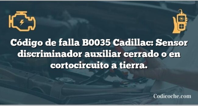 Código de falla B0035 Cadillac: Sensor discriminador auxiliar cerrado o en cortocircuito a tierra.