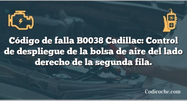 Código de falla B0038 Cadillac: Control de despliegue de la bolsa de aire del lado derecho de la segunda fila.