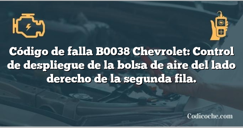 Código de falla B0038 Chevrolet: Control de despliegue de la bolsa de aire del lado derecho de la segunda fila.