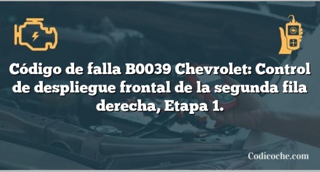 Código de falla B0039 Chevrolet: Control de despliegue frontal de la segunda fila derecha, Etapa 1.