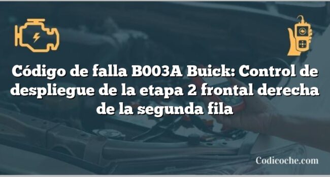 Código de falla B003A Buick: Control de despliegue de la etapa 2 frontal derecha de la segunda fila