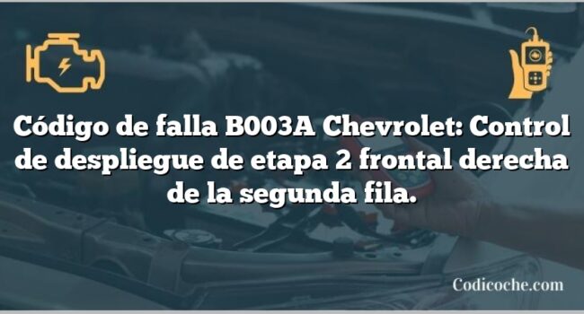 Código de falla B003A Chevrolet: Control de despliegue de etapa 2 frontal derecha de la segunda fila.