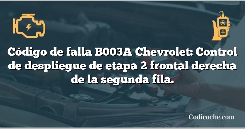 Código de falla B003A Chevrolet: Control de despliegue de etapa 2 frontal derecha de la segunda fila.