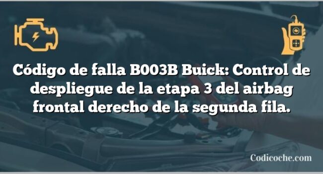 Código de falla B003B Buick: Control de despliegue de la etapa 3 del airbag frontal derecho de la segunda fila.