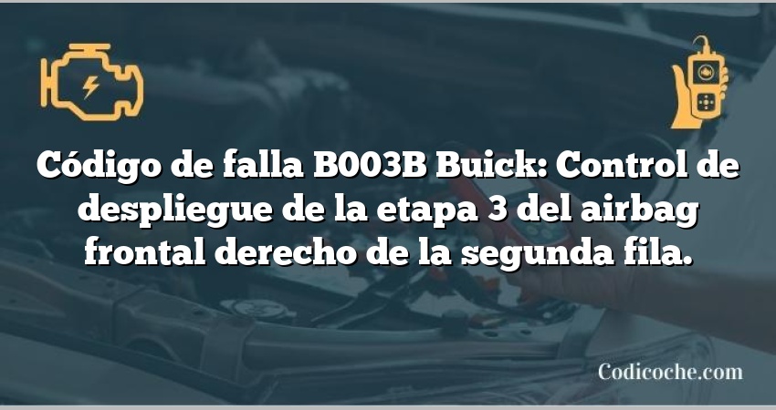 Código de falla B003B Buick: Control de despliegue de la etapa 3 del airbag frontal derecho de la segunda fila.