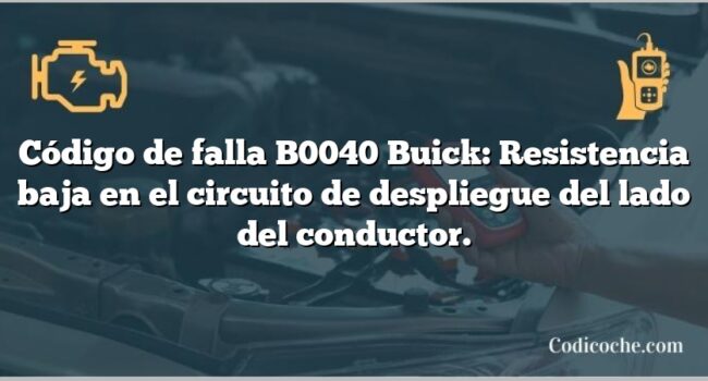 Código de falla B0040 Buick: Resistencia baja en el circuito de despliegue del lado del conductor.