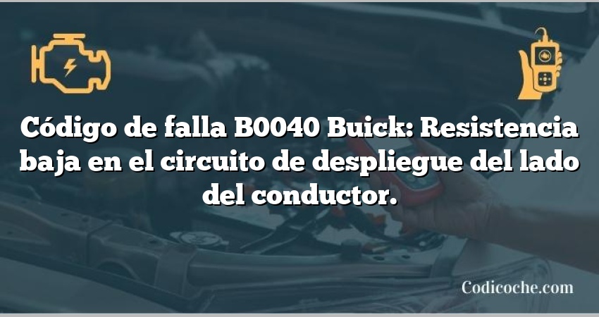 Código de falla B0040 Buick: Resistencia baja en el circuito de despliegue del lado del conductor.