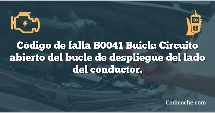 Código de falla B0041 Buick: Circuito abierto del bucle de despliegue del lado del conductor.