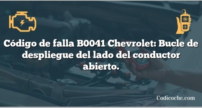 Código de falla B0041 Chevrolet: Bucle de despliegue del lado del conductor abierto.