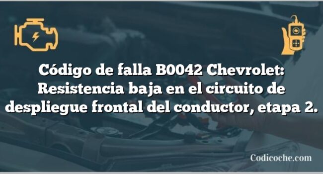 Código de falla B0042 Chevrolet: Resistencia baja en el circuito de despliegue frontal del conductor, etapa 2.