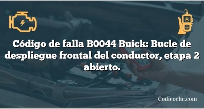 Código de falla B0044 Buick: Bucle de despliegue frontal del conductor, etapa 2 abierto.