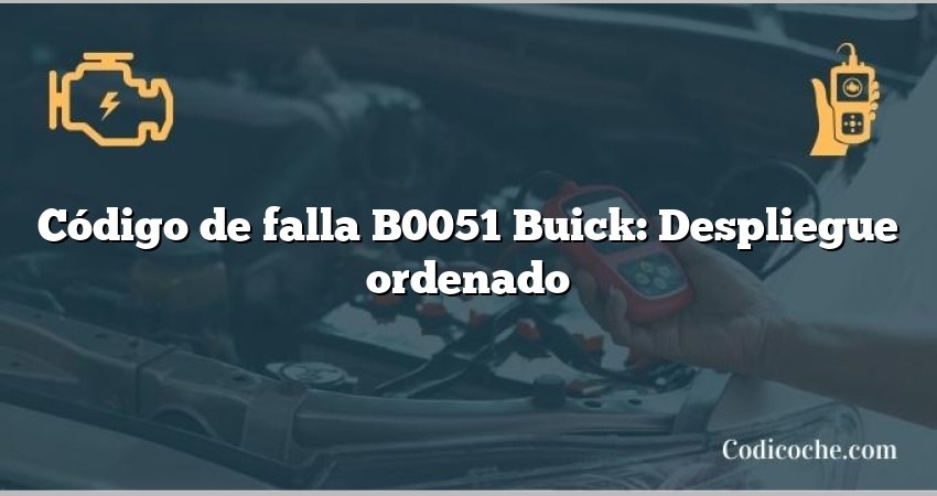 Código de falla B0051 Buick: Despliegue ordenado