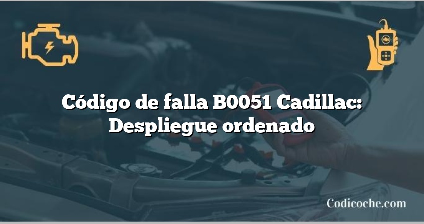 Código de falla B0051 Cadillac: Despliegue ordenado