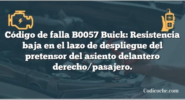 Código de falla B0057 Buick: Resistencia baja en el lazo de despliegue del pretensor del asiento delantero derecho/pasajero.