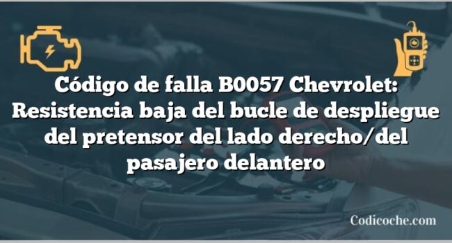 Código de falla B0057 Chevrolet: Resistencia baja del bucle de despliegue del pretensor del lado derecho/del pasajero delantero