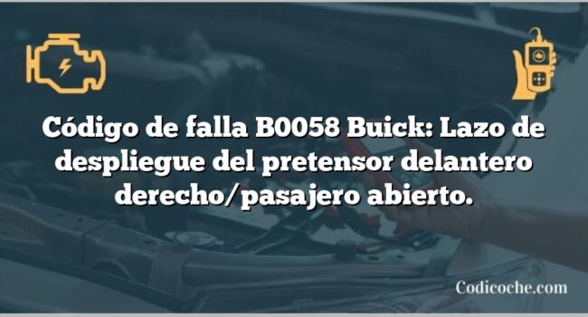 Código de falla B0058 Buick: Lazo de despliegue del pretensor delantero derecho/pasajero abierto.