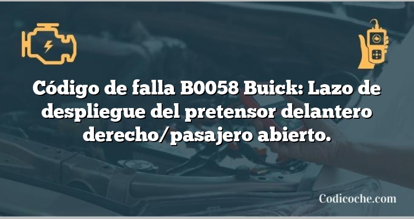 Código de falla B0058 Buick: Lazo de despliegue del pretensor delantero derecho/pasajero abierto.