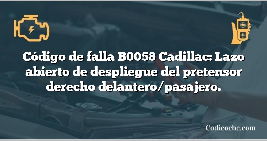 Código de falla B0058 Cadillac: Lazo abierto de despliegue del pretensor derecho delantero/pasajero.