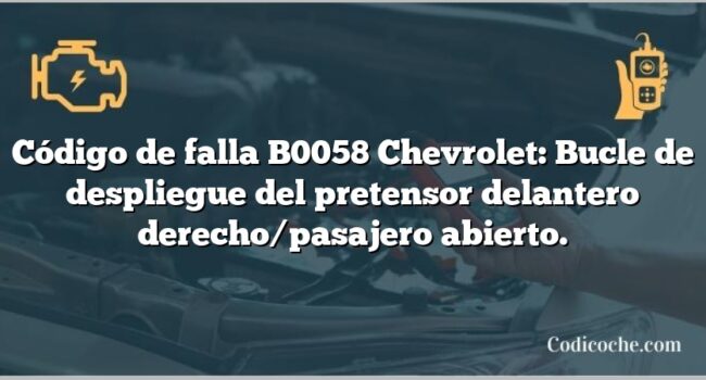 Código de falla B0058 Chevrolet: Bucle de despliegue del pretensor delantero derecho/pasajero abierto.