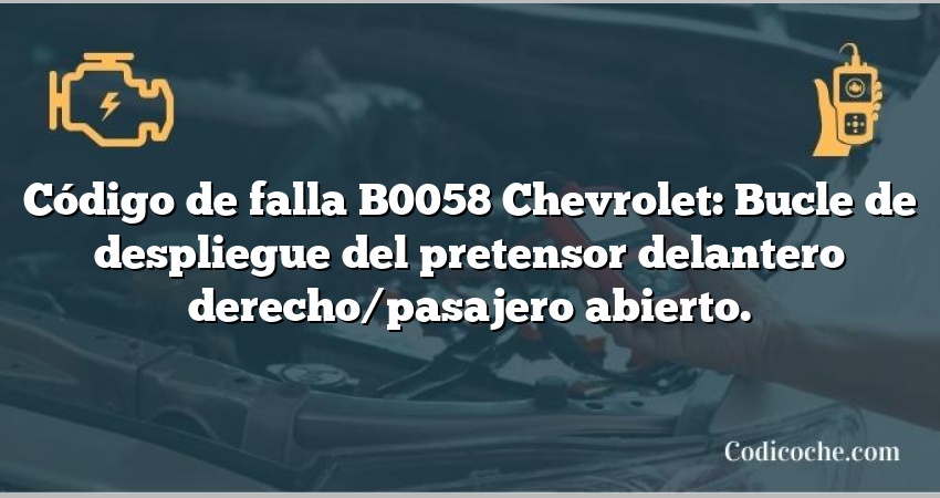 Código de falla B0058 Chevrolet: Bucle de despliegue del pretensor delantero derecho/pasajero abierto.