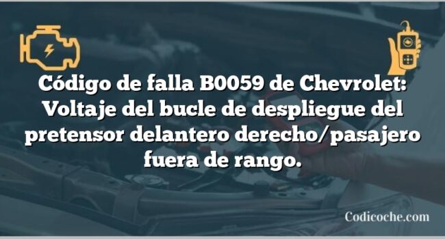 Código de falla B0059 de Chevrolet: Voltaje del bucle de despliegue del pretensor delantero derecho/pasajero fuera de rango.