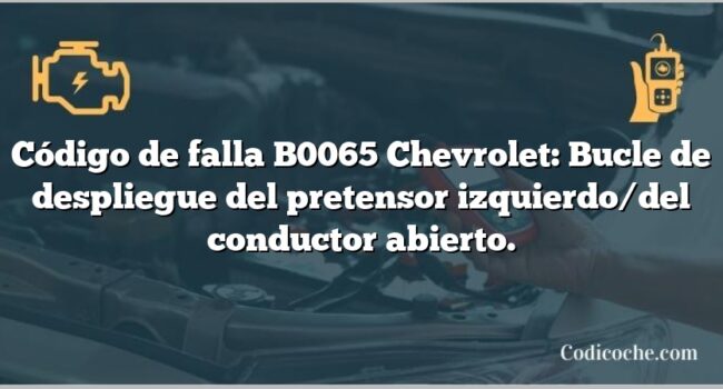 Código de falla B0065 Chevrolet: Bucle de despliegue del pretensor izquierdo/del conductor abierto.