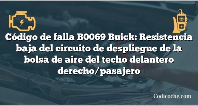 Código de falla B0069 Buick: Resistencia baja del circuito de despliegue de la bolsa de aire del techo delantero derecho/pasajero