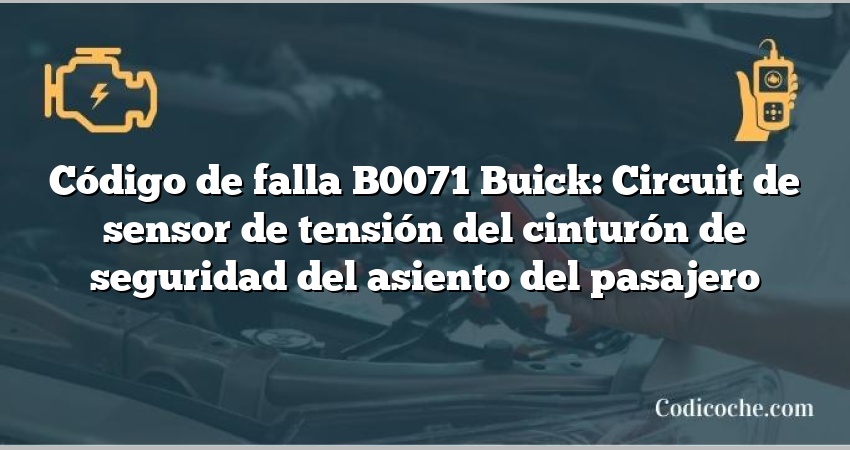 Código de falla B0071 Buick: Circuit de sensor de tensión del cinturón de seguridad del asiento del pasajero