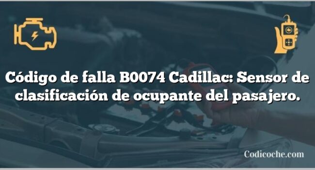 Código de falla B0074 Cadillac: Sensor de clasificación de ocupante del pasajero.