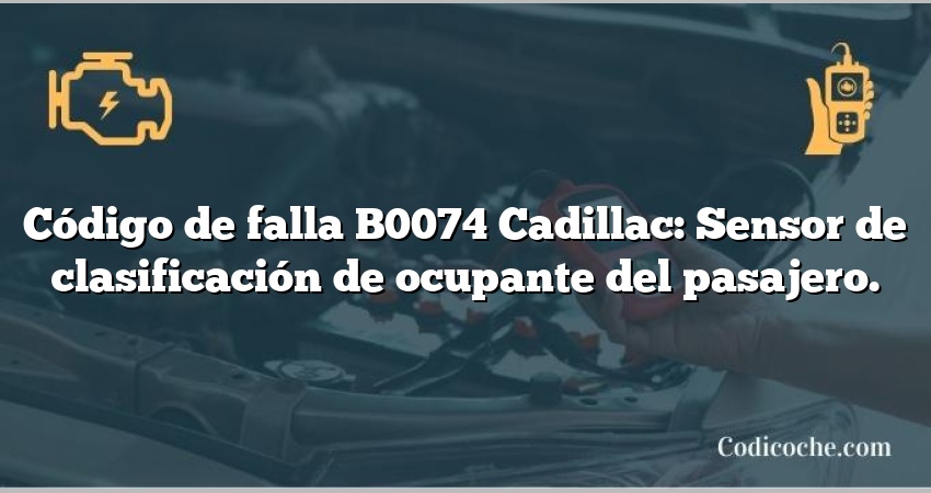 Código de falla B0074 Cadillac: Sensor de clasificación de ocupante del pasajero.