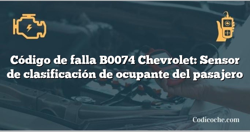 Código de falla B0074 Chevrolet: Sensor de clasificación de ocupante del pasajero