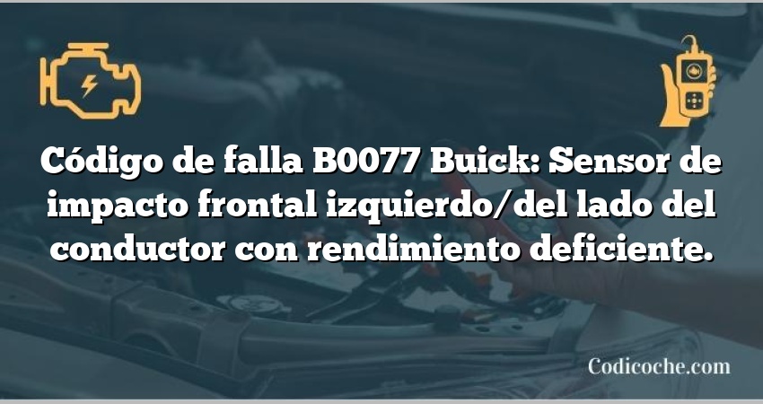 Código de falla B0077 Buick: Sensor de impacto frontal izquierdo/del lado del conductor con rendimiento deficiente.