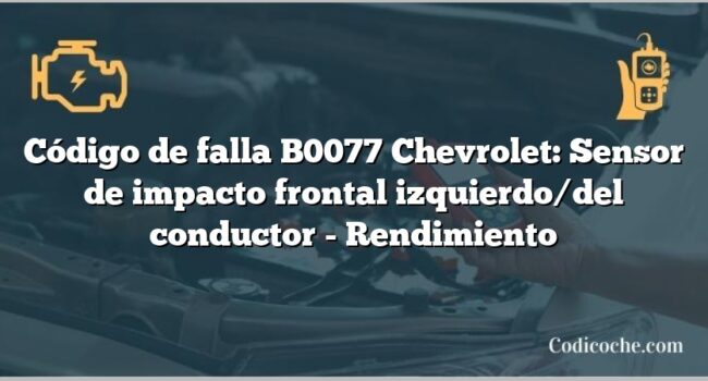 Código de falla B0077 Chevrolet: Sensor de impacto frontal izquierdo/del conductor - Rendimiento