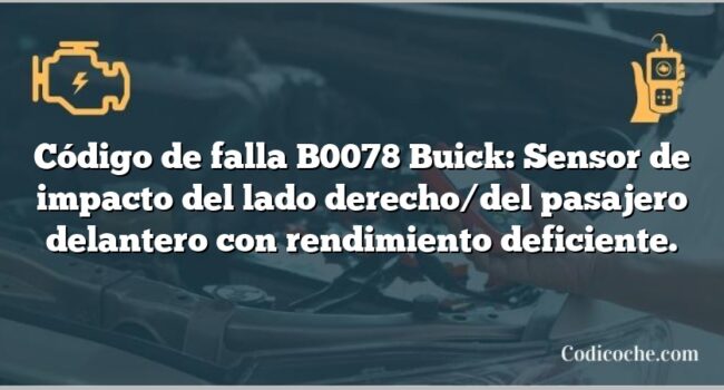 Código de falla B0078 Buick: Sensor de impacto del lado derecho/del pasajero delantero con rendimiento deficiente.