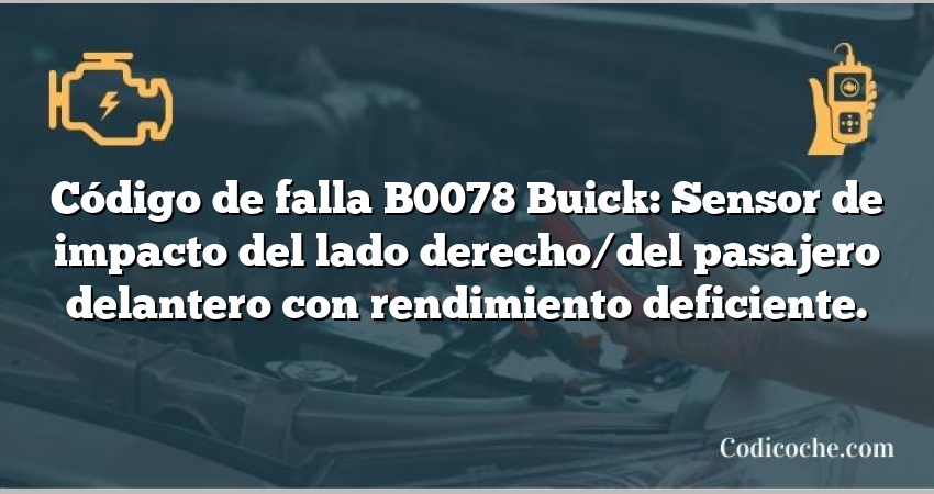 Código de falla B0078 Buick: Sensor de impacto del lado derecho/del pasajero delantero con rendimiento deficiente.