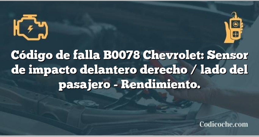 Código de falla B0078 Chevrolet: Sensor de impacto delantero derecho / lado del pasajero - Rendimiento.