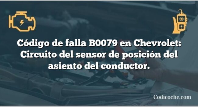 Código de falla B0079 en Chevrolet: Circuito del sensor de posición del asiento del conductor.