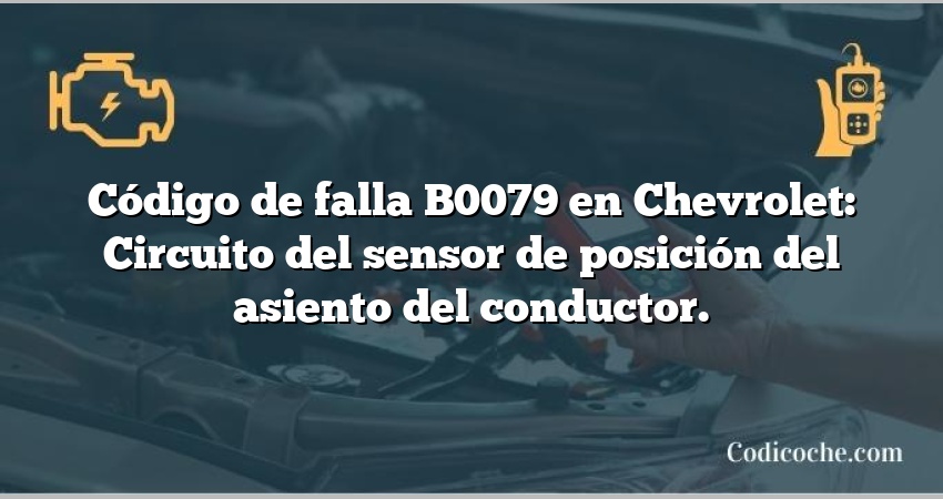 Código de falla B0079 en Chevrolet: Circuito del sensor de posición del asiento del conductor.