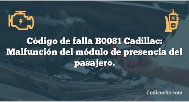 Código de falla B0081 Cadillac: Malfunción del módulo de presencia del pasajero.