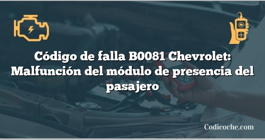 Código de falla B0081 Chevrolet: Malfunción del módulo de presencia del pasajero