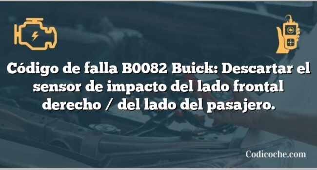 Código de falla B0082 Buick: Descartar el sensor de impacto del lado frontal derecho / del lado del pasajero.