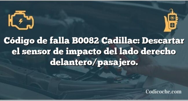 Código de falla B0082 Cadillac: Descartar el sensor de impacto del lado derecho delantero/pasajero.